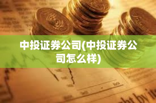 中投证券公司(中投证券公司怎么样)