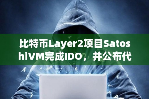 比特币Layer2项目SatoshiVM完成IDO，并公布代币经济学