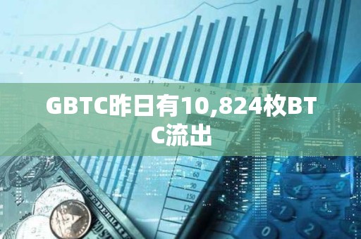 GBTC昨日有10,824枚BTC流出