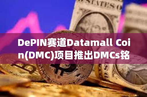 DePIN赛道Datamall Coin(DMC)项目推出DMCs铭文