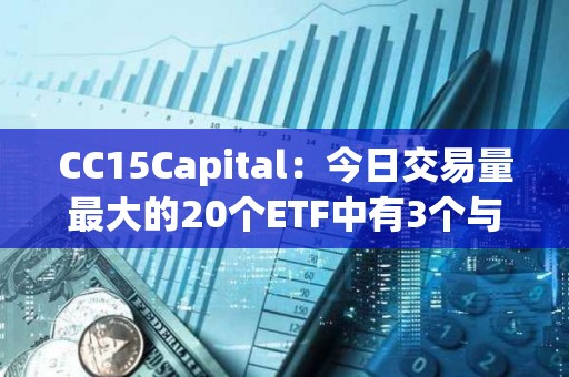 CC15Capital：今日交易量最大的20个ETF中有3个与BTC相关