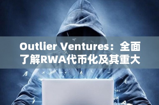 Outlier Ventures：全面了解RWA代币化及其重大影响