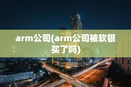 arm公司(arm公司被软银买了吗)