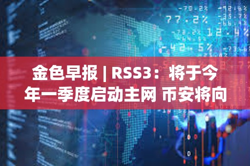 金色早报 | RSS3：将于今年一季度启动主网 币安将向法庭提出驳回美SEC诉讼的动议