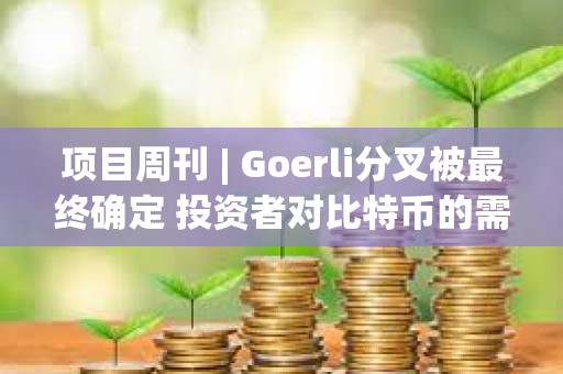 项目周刊 | Goerli分叉被最终确定 投资者对比特币的需求很大