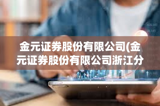 金元证券股份有限公司(金元证券股份有限公司浙江分公司)