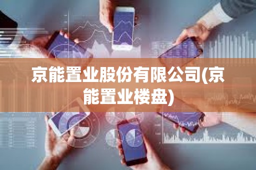 京能置业股份有限公司(京能置业楼盘)