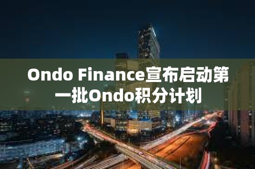 Ondo Finance宣布启动第一批Ondo积分计划