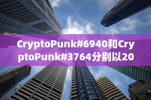 CryptoPunk#6940和CryptoPunk#3764分别以205枚ETH和200枚ETH的价格成交