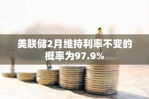 美联储2月维持利率不变的概率为97.9%