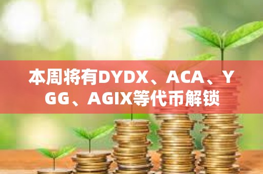 本周将有DYDX、ACA、YGG、AGIX等代币解锁