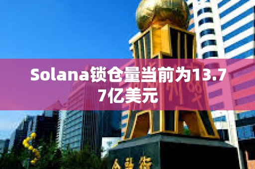 Solana锁仓量当前为13.77亿美元