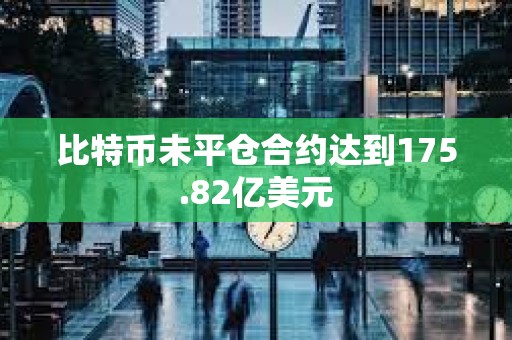 比特币未平仓合约达到175.82亿美元