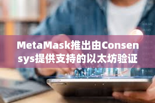 MetaMask推出由Consensys提供支持的以太坊验证器质押功能