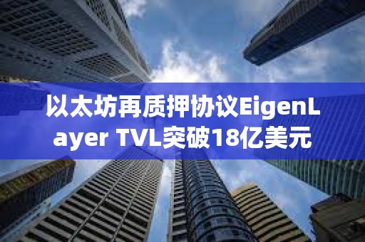 以太坊再质押协议EigenLayer TVL突破18亿美元