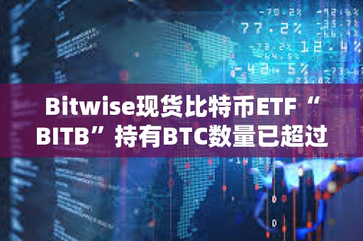 Bitwise现货比特币ETF“BITB”持有BTC数量已超过1万枚