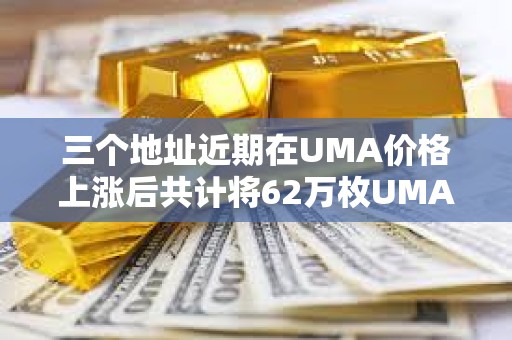 三个地址近期在UMA价格上涨后共计将62万枚UMA转入CEX