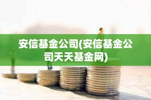 安信基金公司(安信基金公司天天基金网)