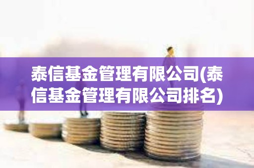 泰信基金管理有限公司(泰信基金管理有限公司排名)