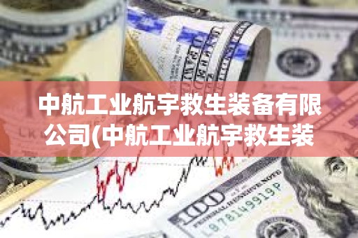 中航工业航宇救生装备有限公司(中航工业航宇救生装备有限公司招聘)