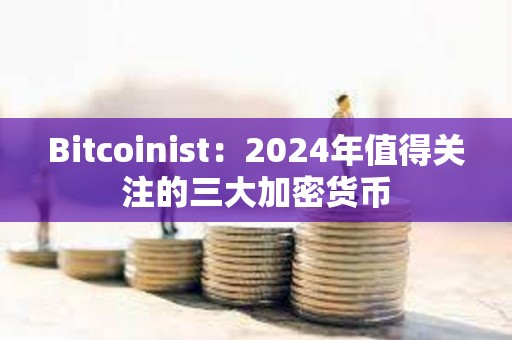 Bitcoinist：2024年值得关注的三大加密货币