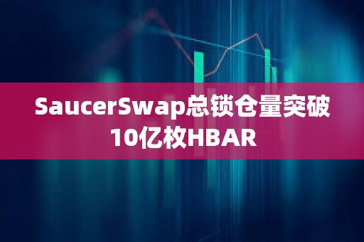 SaucerSwap总锁仓量突破10亿枚HBAR