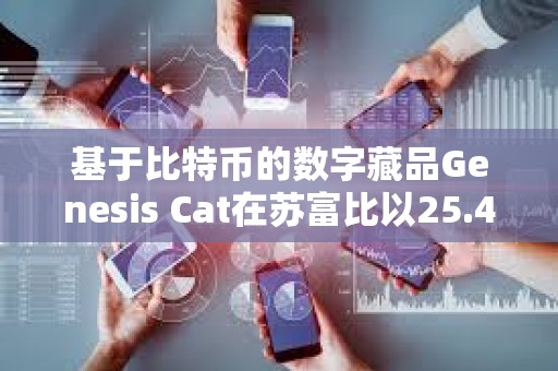 基于比特币的数字藏品Genesis Cat在苏富比以25.4万美元的价格成交