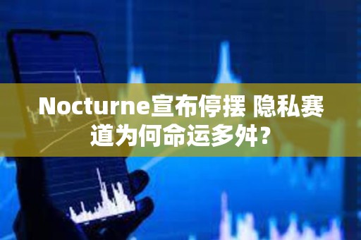 Nocturne宣布停摆 隐私赛道为何命运多舛？