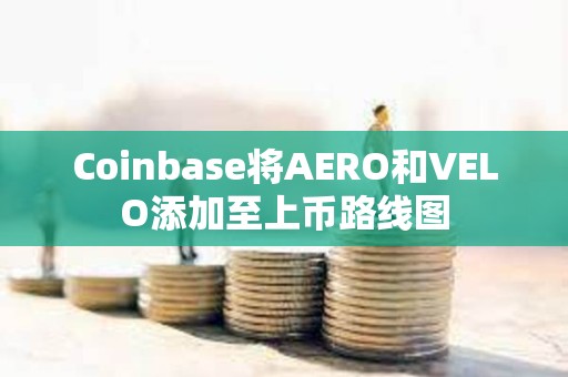 Coinbase将AERO和VELO添加至上币路线图