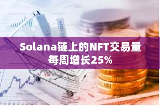 Solana链上的NFT交易量每周增长25%