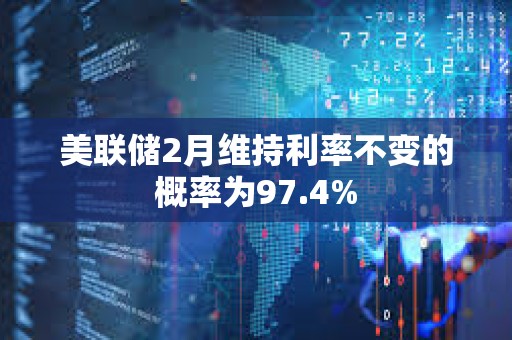 美联储2月维持利率不变的概率为97.4%