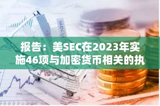 报告：美SEC在2023年实施46项与加密货币相关的执法行动