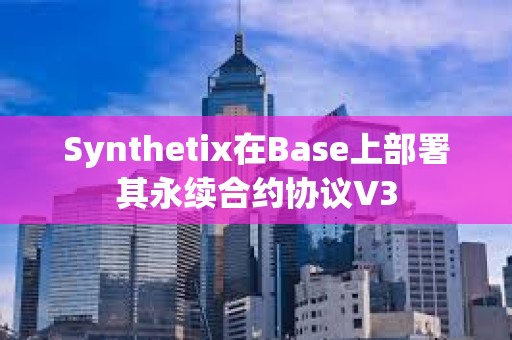 Synthetix在Base上部署其永续合约协议V3