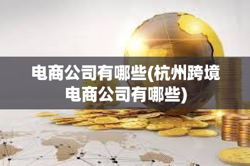 电商公司有哪些(杭州跨境电商公司有哪些)