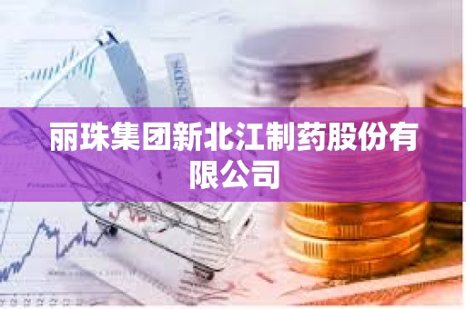 丽珠集团新北江制药股份有限公司