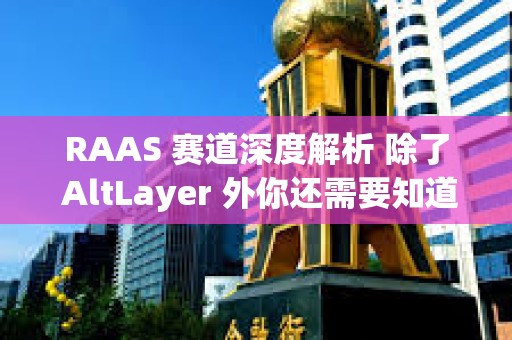 RAAS 赛道深度解析 除了 AltLayer 外你还需要知道哪些项目