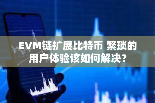 EVM链扩展比特币 繁琐的用户体验该如何解决？