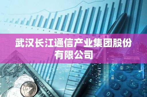 武汉长江通信产业集团股份有限公司