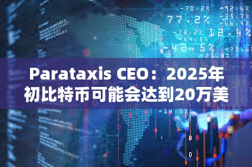 Parataxis CEO：2025年初比特币可能会达到20万美元