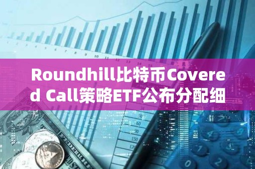 Roundhill比特币Covered Call策略ETF公布分配细节：费率为0.85%