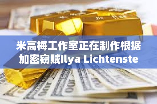 米高梅工作室正在制作根据加密窃贼Ilya Lichtenstein生活改编的电影