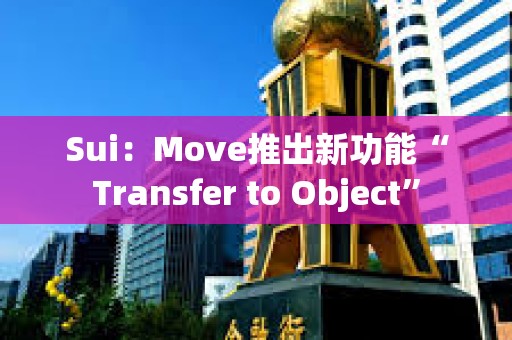 Sui：Move推出新功能“Transfer to Object”