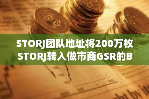 STORJ团队地址将200万枚STORJ转入做市商GSR的Binance存款地址