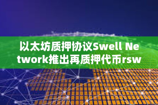 以太坊质押协议Swell Network推出再质押代币rswETH