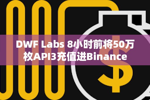 DWF Labs 8小时前将50万枚API3充值进Binance