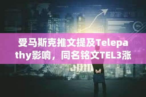 受马斯克推文提及Telepathy影响，同名铭文TEL3涨至0.188美元