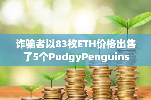 诈骗者以83枚ETH价格出售了5个PudgyPenguins