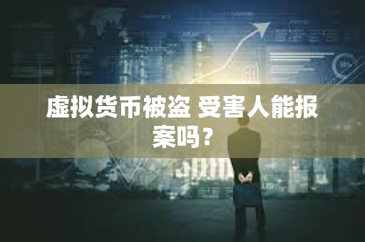 虚拟货币被盗 受害人能报案吗？