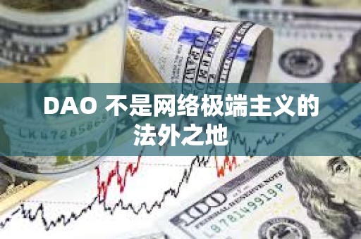 DAO 不是网络极端主义的法外之地