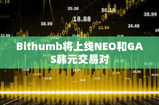 Bithumb将上线NEO和GAS韩元交易对